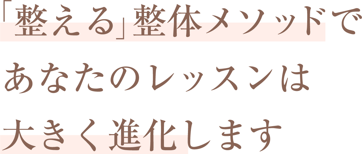 「整える」整体メソッドで、あなたのレッスンは大きく進化します。
