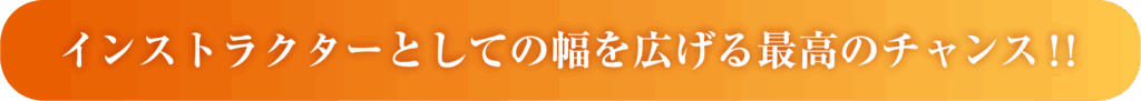 インストラクターとしての幅を広げる最高のチャンス。