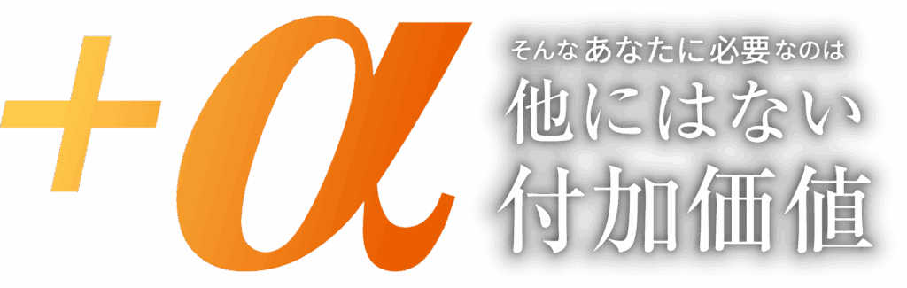 そんなあなたに必要なのは、他にはないプラスアルファの付加価値。