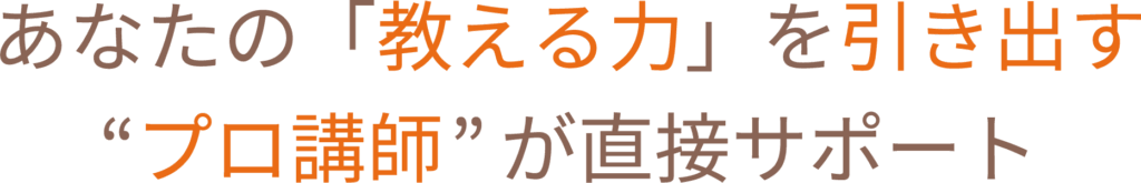 あなたの「教える力」を引き出す「プロ講師」が直接サポート