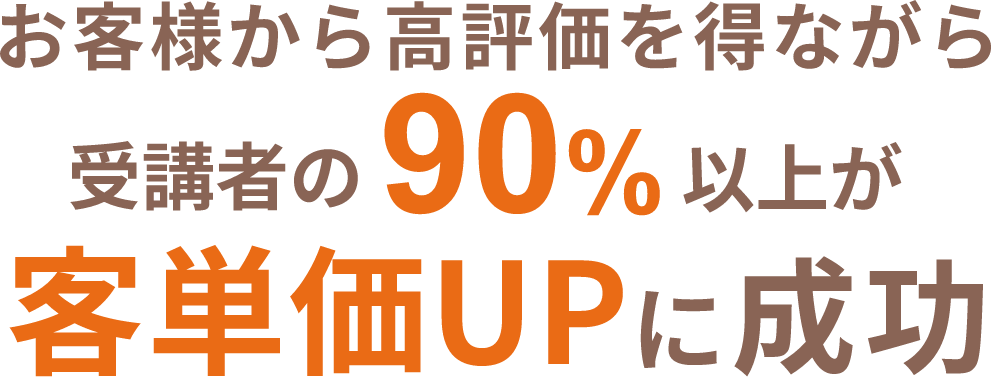 お客様から高評価を得ながら受講者の90%以上が客単価UPに成功